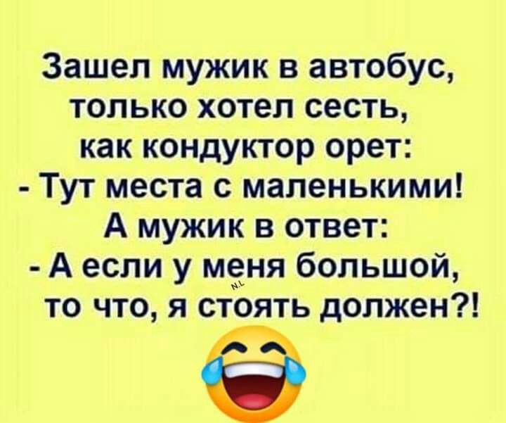 Зашел мужик в автобус только хотел сесть как кондуктор орет Тут места с маленькими А мужик в ответ А если у меня большой то что я стоять должен