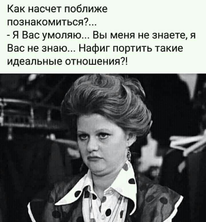 Как насчет поближе познакомиться Я Вас умоляю Вы меня не знаете я Вас не знаю Нафиг портить такие идеальные отношения