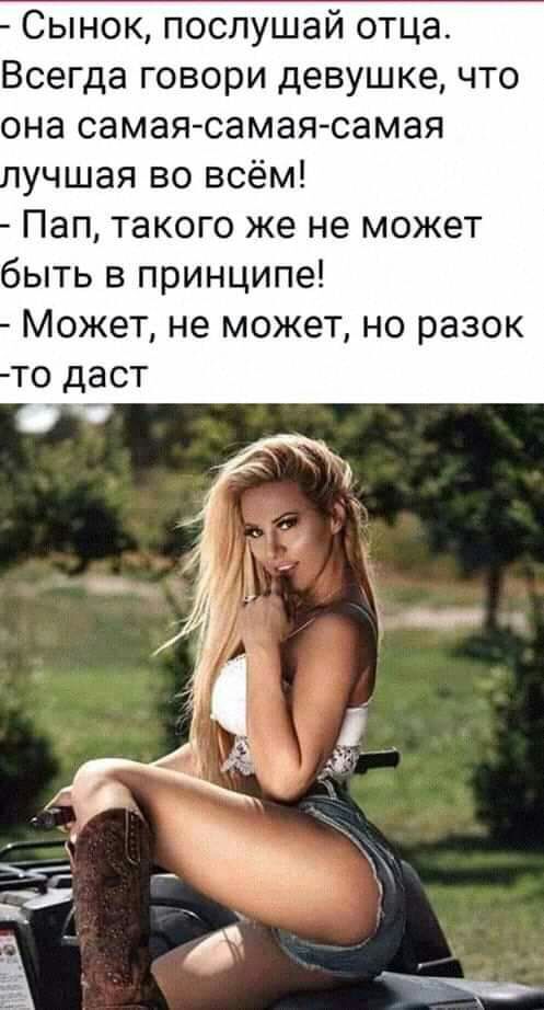 Сынок послушай отца Всегда говори девушке что она самая самая самая учшая во всём Пап такого же не может быть в принципе Может не может но разок то даст