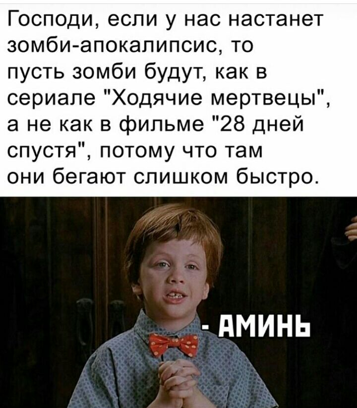 Господи если у нас настанет зомбиапокалипсис то пусть зомби будут как в сериале Ходячие мертвецы а не как в фильме 28 дней спустя потому что там они бегают слишком быстро дминь