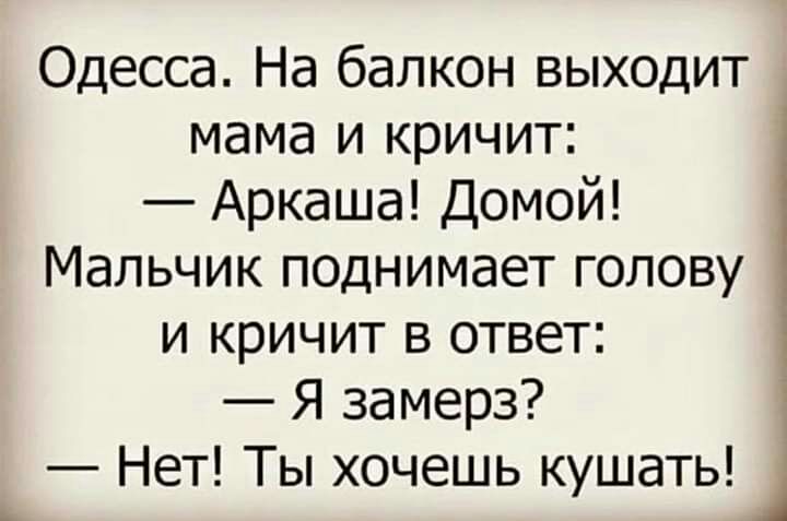 Одесса На балкон выходит мама и кричит Аркаша Домой Мальчик поднимает голову и кричит в ответ Я замерз Нет Ты хочешь кушать