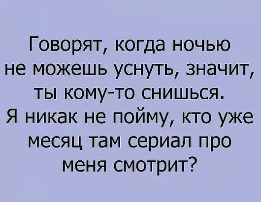 Говорят когда ночью не можешь уснуть значит ты кому то снишься Я никак не пойму кто уже месяц там сериал про меня смотрит
