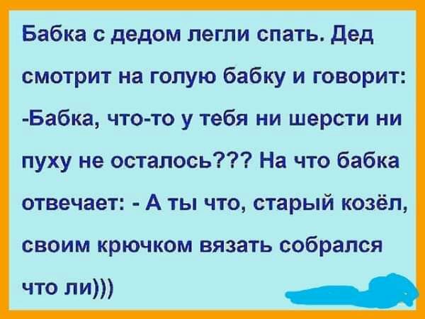 Бабка с дедом легли спать дед смотрит на голую бабку и говорит Бабка что то у тебя ни шерсти ни пуху не осталось На что бабка отвечает А ты что старый козёл своим крючком вязать собрался что ли