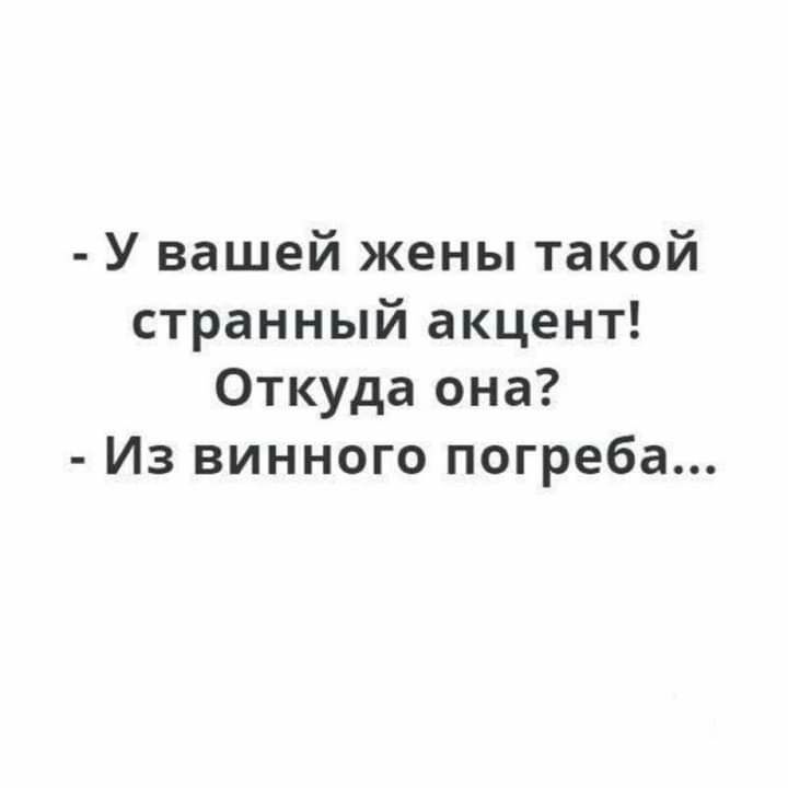 У вашей жены такой странный акцент Откуда она Из винного погреба