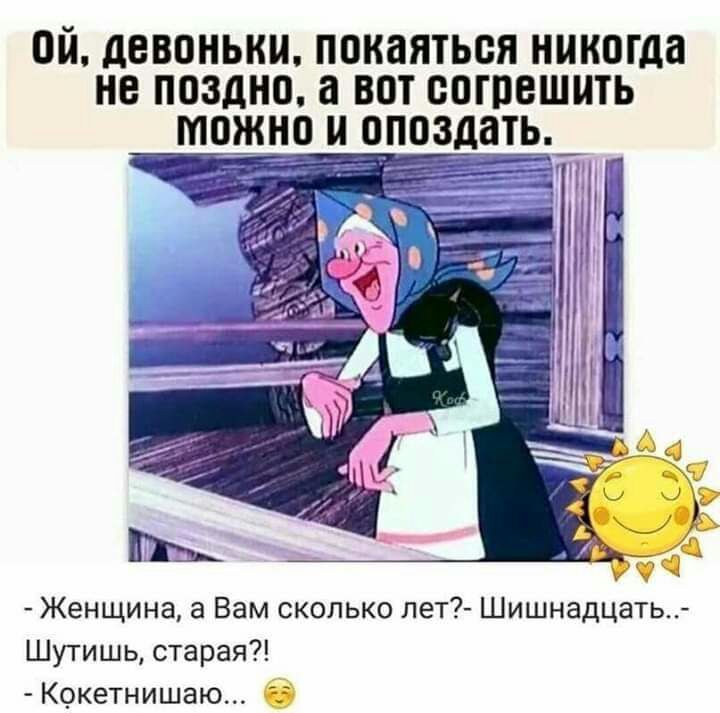 ой девоныш покаяться никогда не поздно а вот согрешить ожно опоздать_ _ _1 Женщина а Вам сколько лет Шишнадцать Шутишь старая Кокетнишаю б