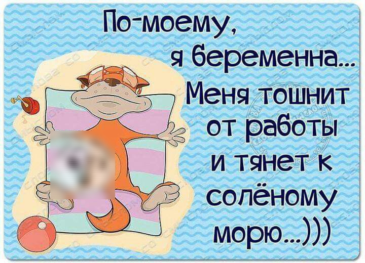 По моему беременна Меня тошнит от работы и тянет к сопёному морю