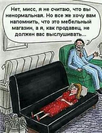 Нет мисс я из считаю что вы ненормальная Но все же хочу вам НЕПОМНИТЬ ЧТО ЭТО МЕБЕЛЬНЫЙ магпин Я Как продавец НО должен вас выслушивать