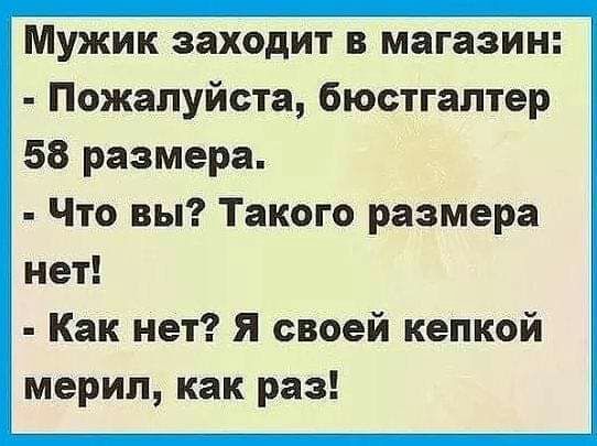 Мужик заходит в магазин Пожалуйста бюстгалтер 58 размера Что вы Такого размера нет Как нет Я своей кепкой мерил как раз