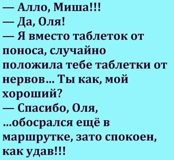 Алло Миша Да Оля Я вместо таблеток от поноса случайно положила тебе таблетки от нервов Ты как мой хороший Спасибо Оля обосрался ещё в маршрутке зато спокоен как удав