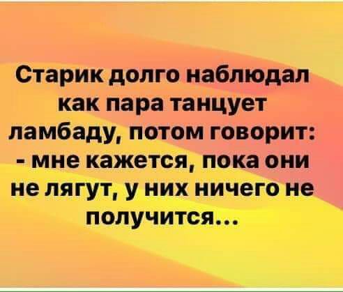 Старик долго наблюдал как пара танцует ламбаду потом говорит мне кажется пока они нелягут У них ііИчеігон_е получится