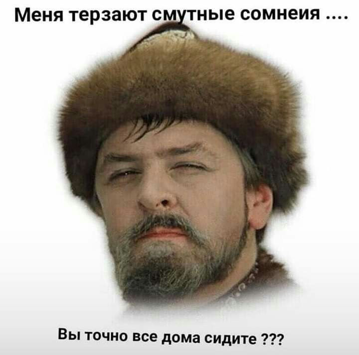 Меня терзают С А ные сомнеия Вы точно все дома сидите
