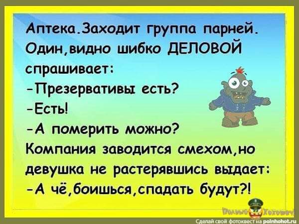 АптекаЗаходит группа Парней Одинвидно шибко ДЕЛОВОЙ спрашивает Презервативы есть Есть А померить можно Компания заводится смехомно девушка не растерявшись выдает А чёбоишьсяспадать 6удут