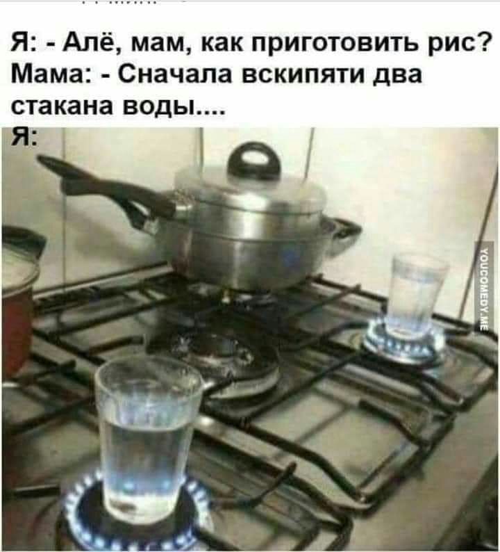 Я Алё мам как приготовить рис Мама Сначала вскипяти два стакана ВОДЫ