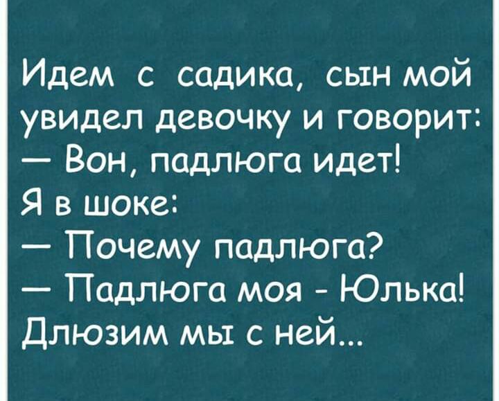 Идем с садика сын мой увидел девочку и говорит Вон падлюга идет Я в шоке Почему падлюга Падлюга моя Юлька Длюзим мы с ней