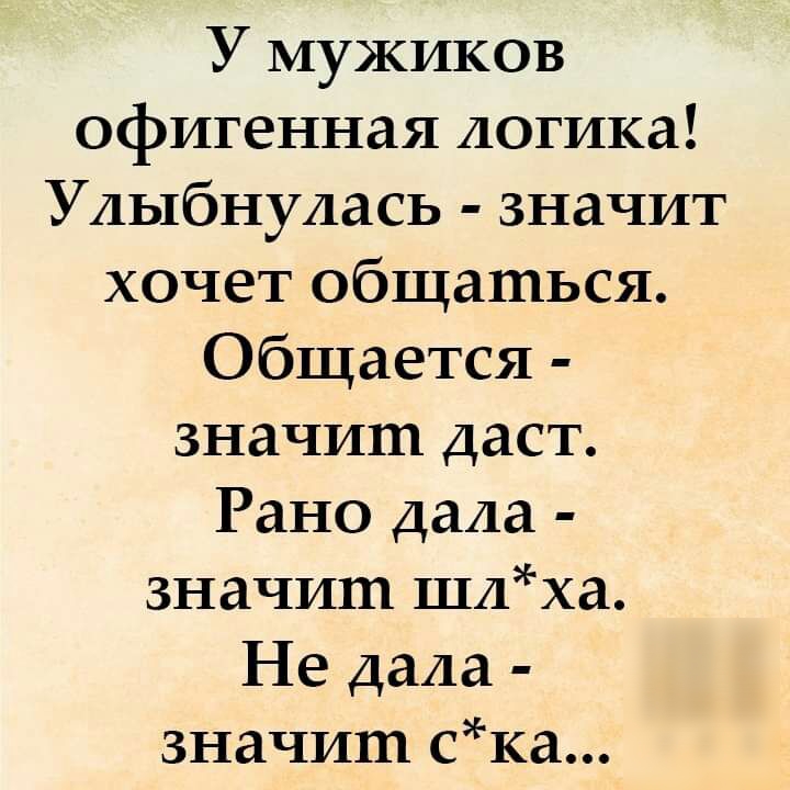 У мужиков офигенная логика Улыбнулась значит хочет общаться Общается значит даст Рано дала значит шлха Не дала значит ска