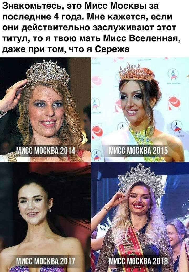 Знакомьтесь это Мисс Москвы за последние 4 года Мне кажется если они действительно заслуживают этот титул то я твою мать Мисс Вселенная даже при том что я Сережа