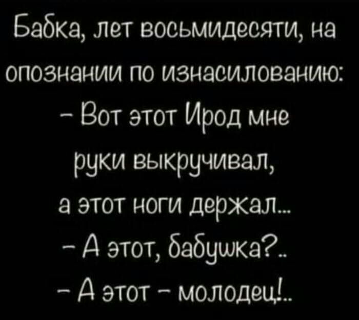 Бабка лет восьмидесяти на опознании по изнасилованию Вот этот Ирод мне руки выкручивад а этот ноги держал А этот бэбушка А этот молодежи