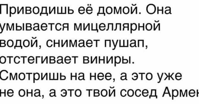 Приводишь её домой Она умывается мицеллярной водой снимает пушап отстегивает виниры Смотришь на нее а это уже не она а это твой сосед Армеъ