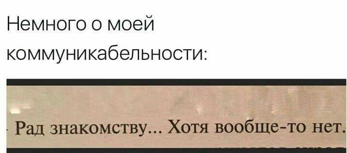Немного о моей коммуникабельности Рад знакомству Хотя вообще то нет