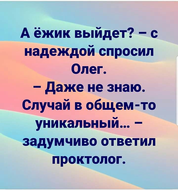А ёжик выйдет с надеждой спросил у_ Олег этздаже не знаю Случай в ОБЩем то уникальный задумчиво ответил проктолог