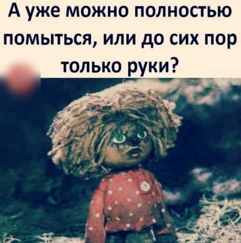 А уже можно полностью помыться или до сих пор только руки