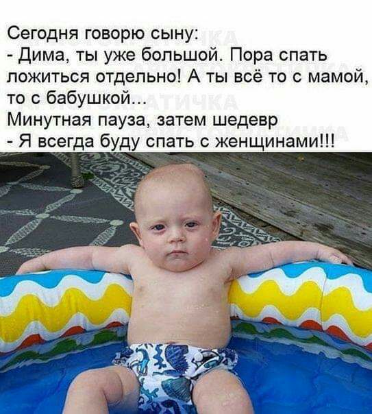 Сегодня говорю сыну дима ты уже большой Пора спать ложиться отдельно А ты всё то с мамой то с бабушкой Минутная пауза затем шедевр Я всегда буду спать с женщинами