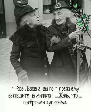 _ Роза Львовна вы по Жнему выглядите на миплшзн аль чт потёргыми купюрами
