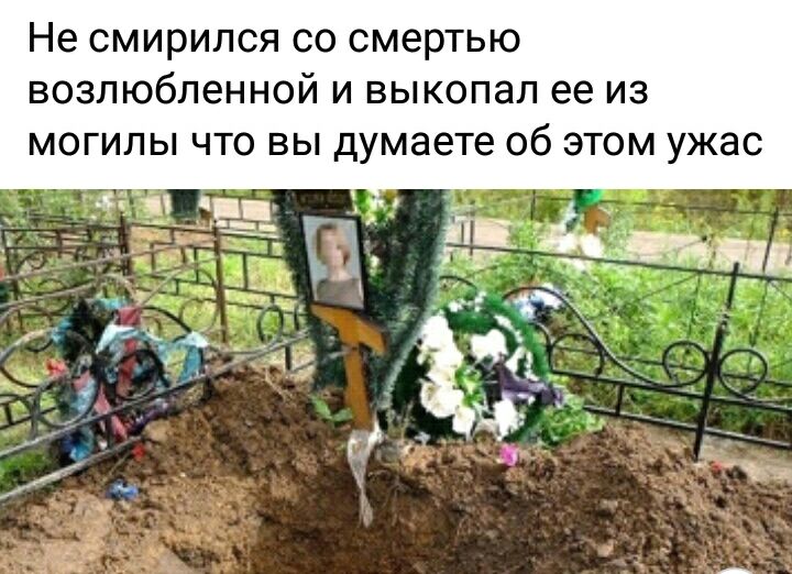 Не смирился со смертью возлюбленной и выкопал ее из могилы что вы думаете об этом ужас