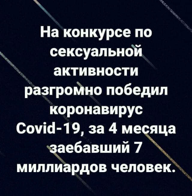 На конкурсе по сексуальной активности разгройно победил коронавирус Сочіа 19 за 4 ме яца аебавший 7 миллиардов человек
