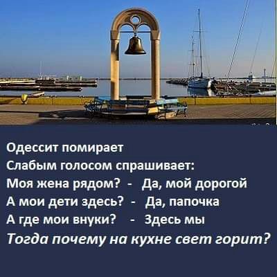 Одессих помираы Слабым голосом спрашивает Моя жена рядом да мой дорогой А мои дети здесь да папочка А где мои внуки Здесь мы Тогда почему на кухне сеет горит