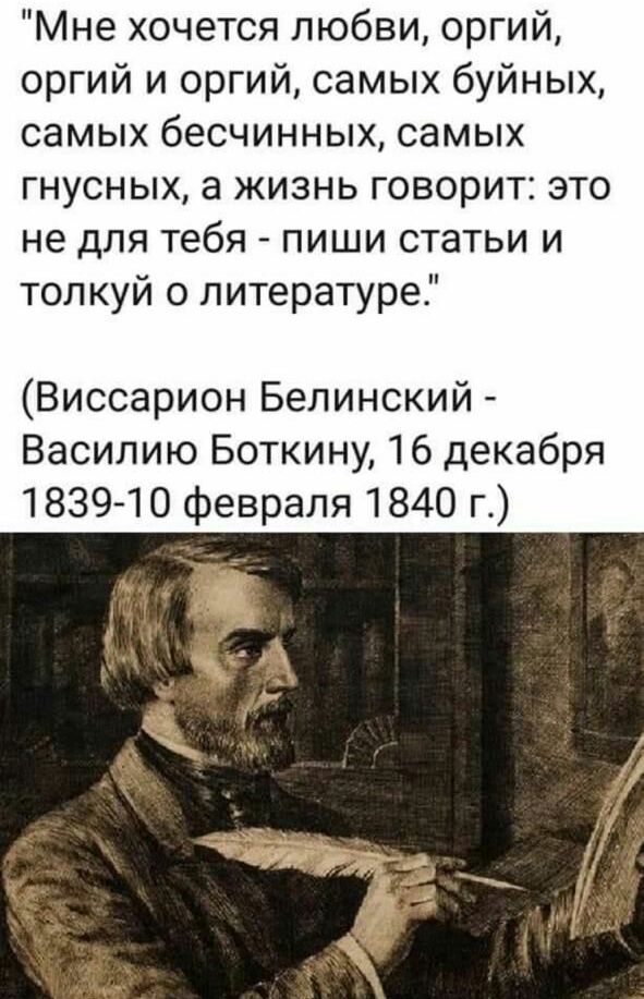 Мне хочется любви оргий оргий и оргий самых буйных самых бесчинных самых гнусных а жизнь говорит это не для тебя пиши статьи и толкуй о литературе Виссарион Белинский Василию Боткину 16 декабря 18391 0 февраля 1840 г