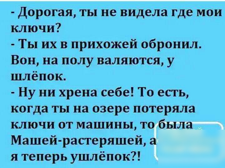 Дорогая ты не видела где мои ключи Ты их в прихожей обронил Вон на полу валяются у шлёпок Ну ни хрена себе То есть когда ты на озере потеряла ключи от машины то была Машей растеряшей а я теперь ушлёпок