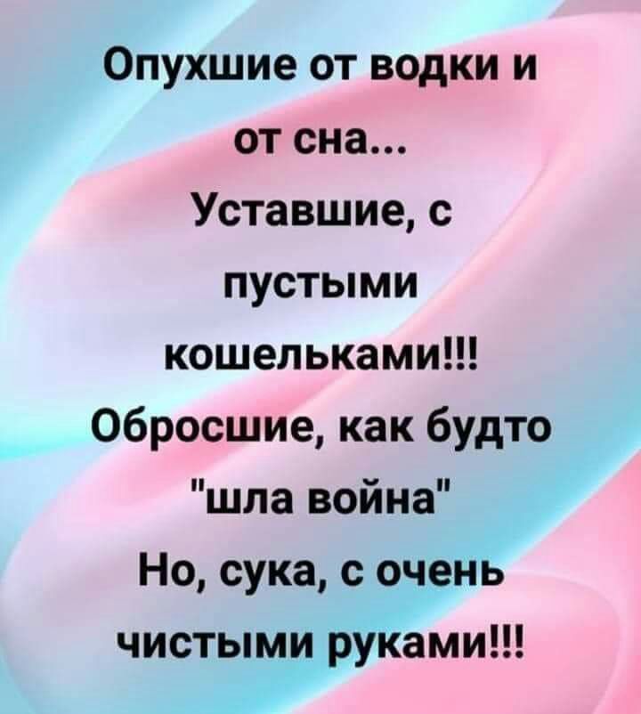 Опухшие от водки и от сна Уставшие с пустыми кошельками 06росшие как будто шла война Но сука с очень чистымуі рУКами