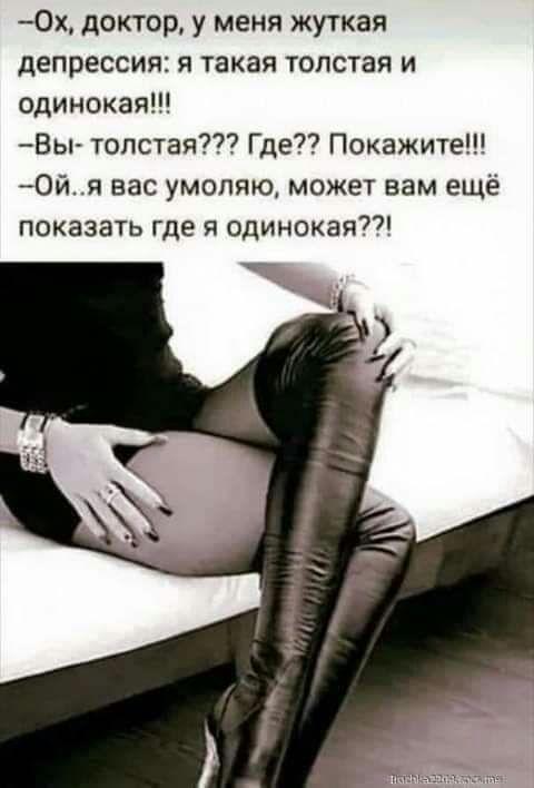 0х доктор у меня жуткая депрессия я такая толстая и одинокая Вы толстая Где Покажите Ойя нас умоляю может вам ещё показать где одинокая