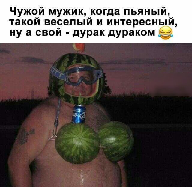 Чужой мужик когда пьяный такои веселый и интересный ну а свой дУРак дураком ё