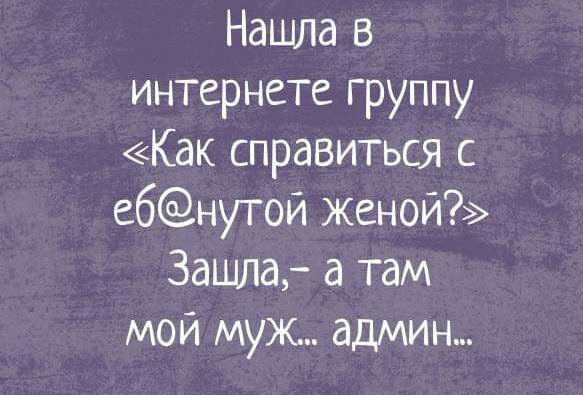 Нашла в интернете группу Как справиться с ебнутой женой 3ашла а там мой муж админ