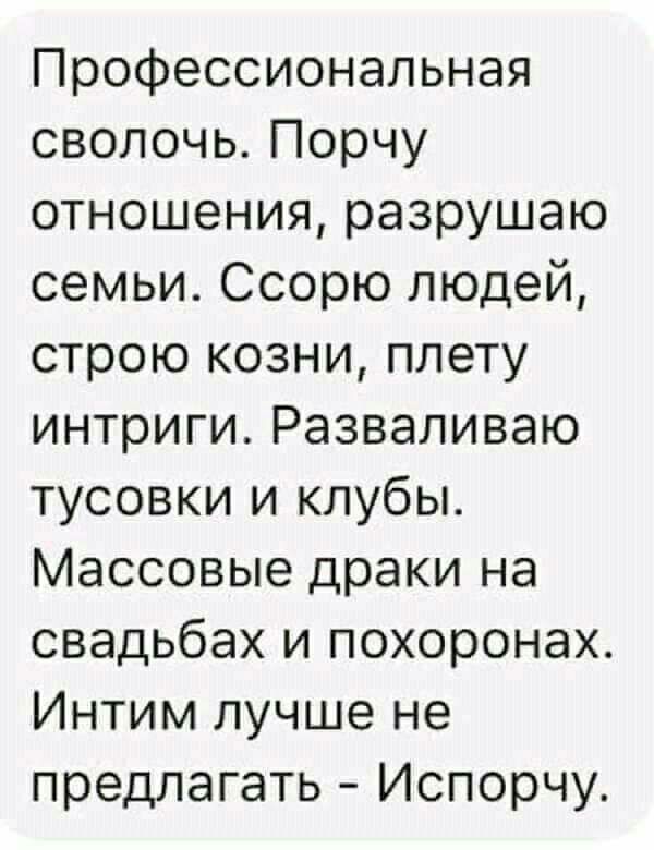 Профессиональная сволочь Порчу отношения разрушаю семьи Ссорю людей строю козни плету интриги Разваливаю тусовки и клубы Массовые драки на свадьбах и похоронах Интим лучше не предлагать Испорчу