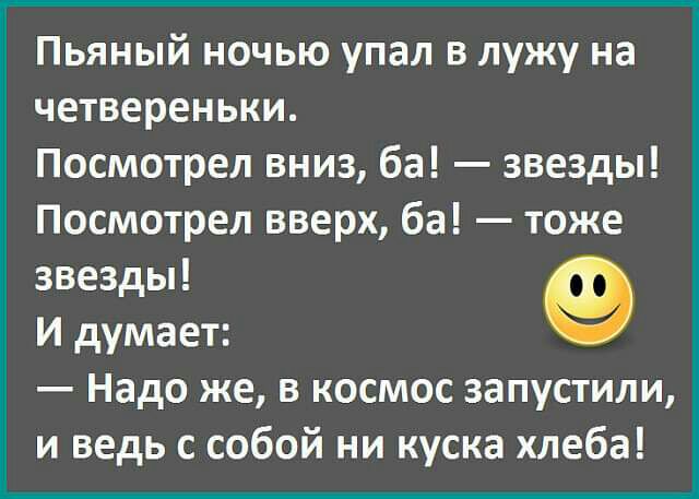 Пьяный ночью упал в лужу на четвереньки Посмотрел вниз ба звезды Посмотрел вверх ба тоже звезды 9 И думает Надо же в космос запустили и ведь с собой ни куска хлеба