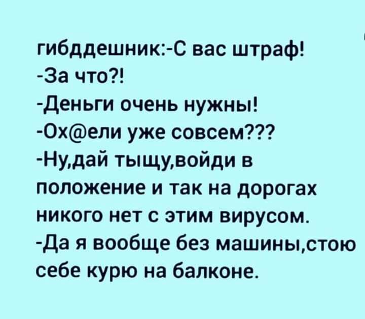 гибддешник С вас штраф За что деньги очень нужны 0хели уже совсем Нудай тыщувойди в положение и так на дорогах никого нет с этим вирусом Да я вообще без машиныстою себе курю на балконе