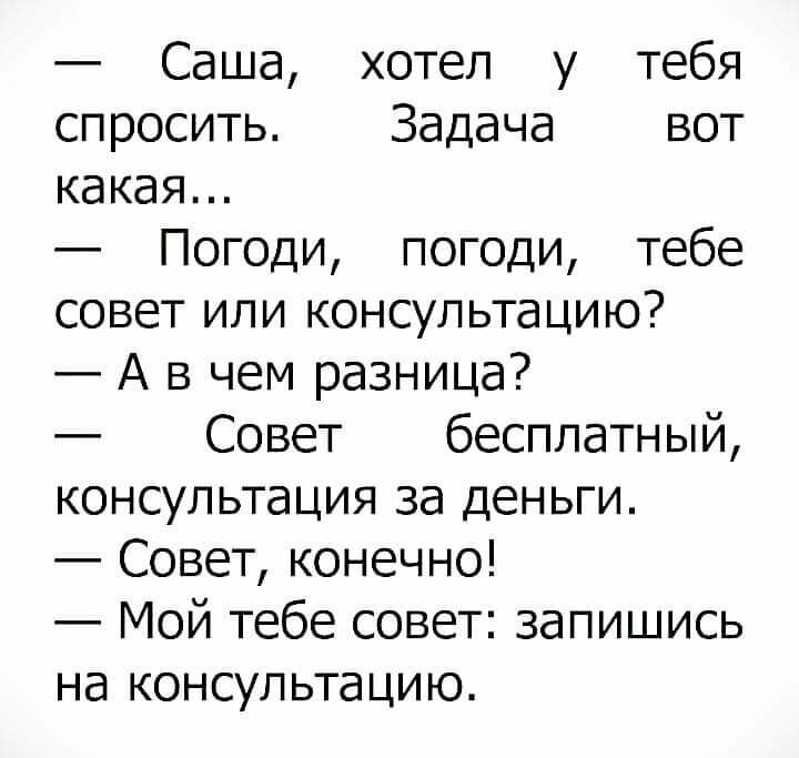 Саша хотел у тебя спросить Задача вот какая Погоди погоди тебе совет или консультацию А в чем разница Совет бесплатный консультация за деньги Совет конечно Мой тебе совет запишись на консультацию