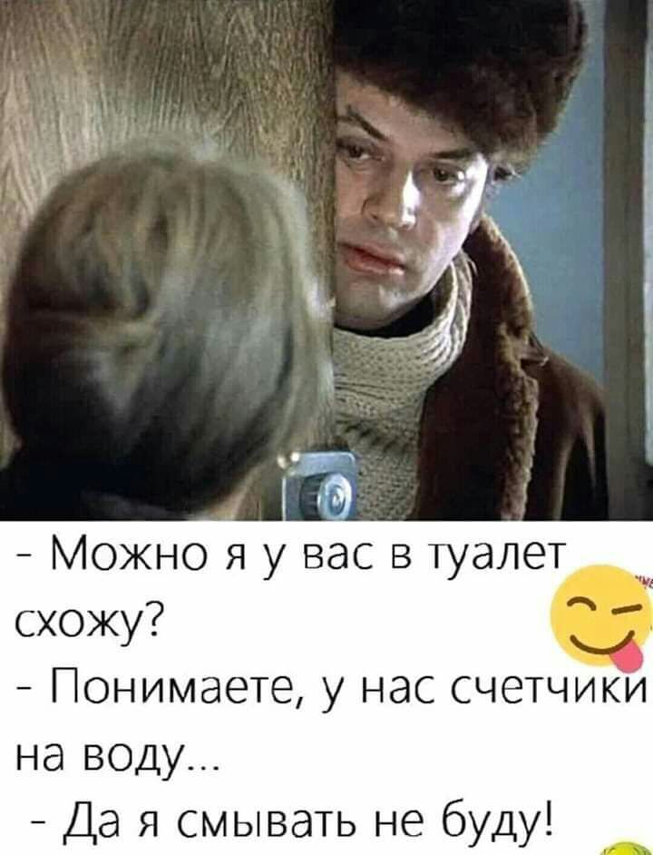 Можно я у вас в туалет схожу Понимаете у нас счетчики на воду Да я смывать не буду