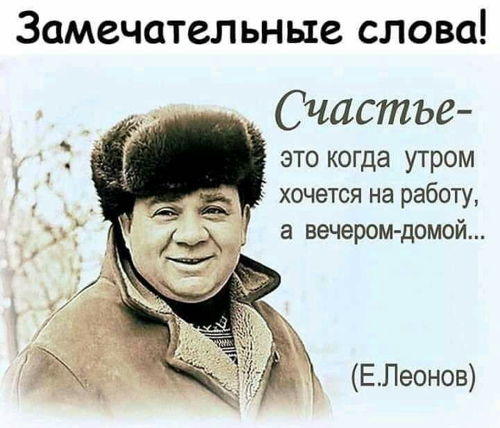 Замечательные слова Счастье это когда утром хочется на работу а вечером домой