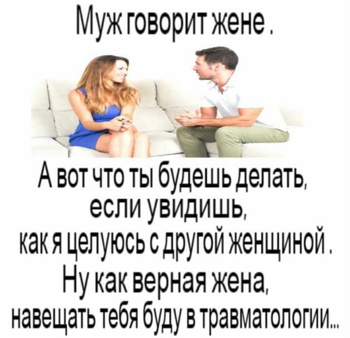 Муж говорит жене ЁЁ А вот что ты будешь делать если увидишь какяцелуюсьсдругой женщиной Нукаквернаяжена навещать тебя буду втравматологии