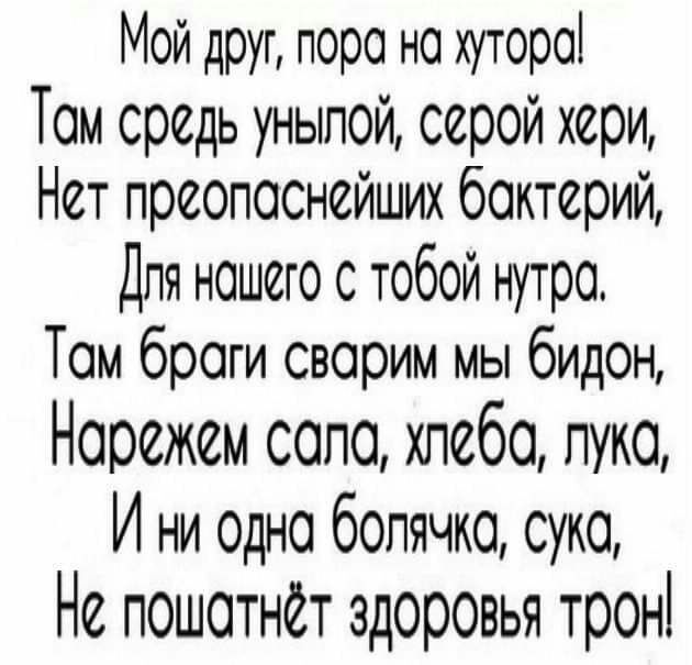 Мой друг пора на хуторе Том средь унылой серой хери Нет преопоснейших бактерий Для нашего с тобой нутро Том броги сворим мы бидон Норежем сопо хлеба пуко И ни Одно бопячко суко Не пошотнёт здоровья трон