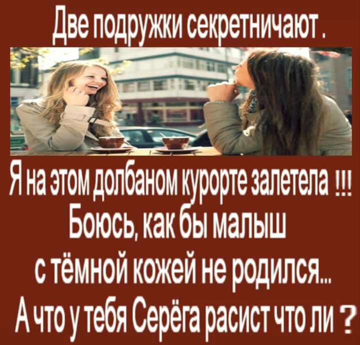 ДВ подр ЖКИ СЭКРЭТНИЧЗЮТ Яна этом долбаном рортезалетепа щ ЫЫЖЫШ стемнои кожеи не родился Ачто утебя Серёга расист что ли