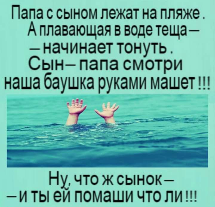 Папа с сыном лежат на пляже А плавающая в воде теща начинает тонуть Сын папа смотри наша баушка руками машет Нх чтожсынок и ты еи помаши что ли