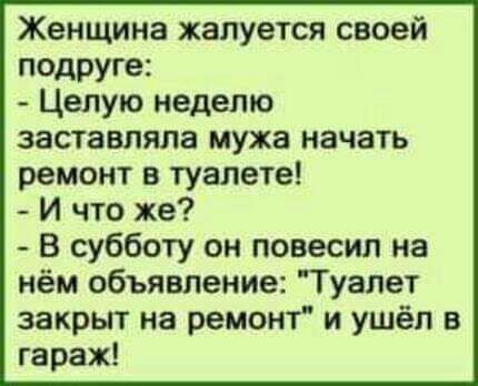 Женщина жалуется своей подруге Целую неделю заставляла мужа начать ремонт в туалете И что же В субботу он повесил на нём объявление Туалет закрьп на ремонт и ушёл в гараж
