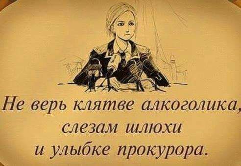 Не верь клятве алкоголика слезам шлюхи и улыбке прокурорш