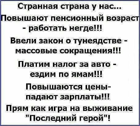Странная страна у нас овышают пенсионный возра работать негде Ввели закон о тунеядстве массовые сокращения Платим налог за авто ездим по ямам Повышаются цены падают зарплаты Прям как игра на выживание Последний герой