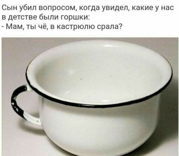 Сын убил вопросом когда увидел какие у нас в детстве были горшки Мам ты чё в кастрюлю срапа